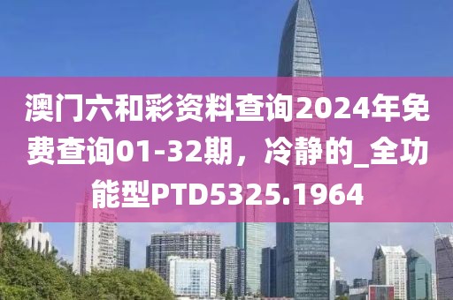 澳門(mén)六和彩資料查詢2024年免費(fèi)查詢01-32期，冷靜的_全功能型PTD5325.1964