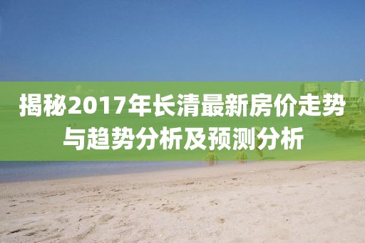 揭秘2017年長清最新房價走勢與趨勢分析及預(yù)測分析