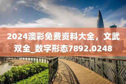 2024澳彩免費(fèi)資料大全，文武雙全_數(shù)字形態(tài)7892.0248