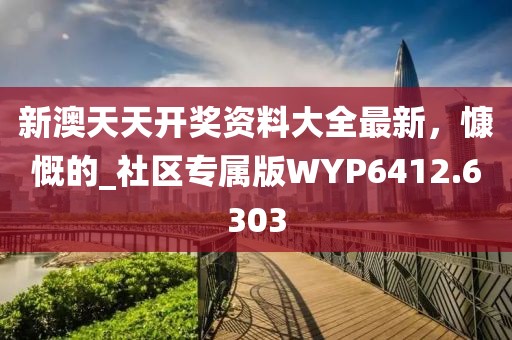 新澳天天開獎資料大全最新，慷慨的_社區(qū)專屬版WYP6412.6303