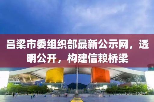 呂梁市委組織部最新公示網，透明公開，構建信賴橋梁