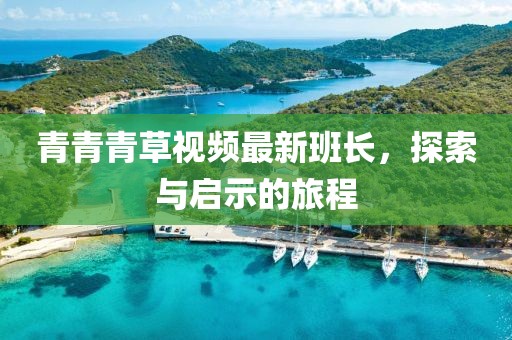 青青青草視頻最新班長(zhǎng)，探索與啟示的旅程