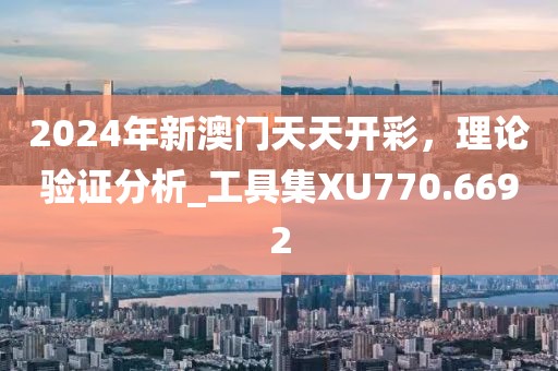 2024年新澳門天天開彩，理論驗證分析_工具集XU770.6692