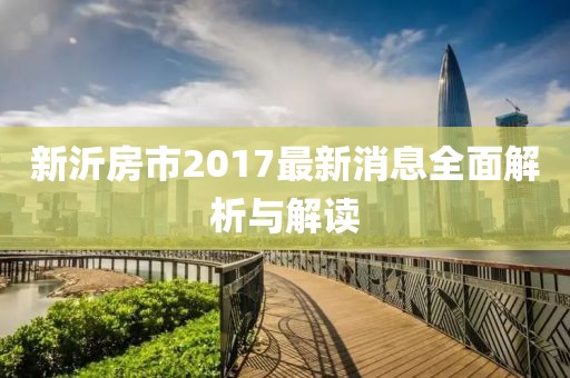 新沂房市2017最新消息全面解析與解讀