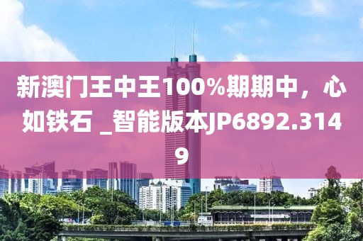 新澳門王中王100%期期中，心如鐵石 _智能版本JP6892.3149