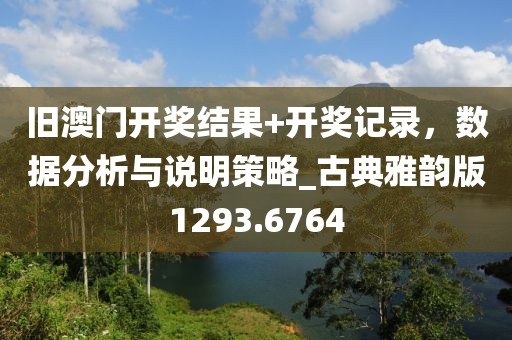 舊澳門開獎結(jié)果+開獎記錄，數(shù)據(jù)分析與說明策略_古典雅韻版1293.6764