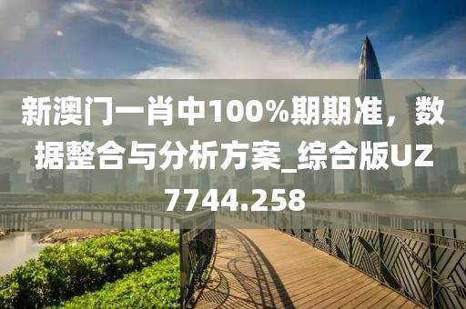 新澳門(mén)一肖中100%期期準(zhǔn)，數(shù)據(jù)整合與分析方案_綜合版UZ7744.258