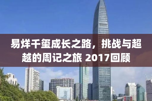 易烊千璽成長之路，挑戰(zhàn)與超越的周記之旅 2017回顧