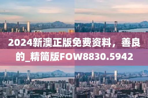 2024新澳正版免費(fèi)資料，善良的_精簡(jiǎn)版FOW8830.5942