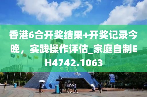 香港6合開獎結(jié)果+開獎記錄今晚，實踐操作評估_家庭自制EH4742.1063