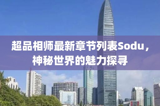 超品相師最新章節(jié)列表Sodu，神秘世界的魅力探尋