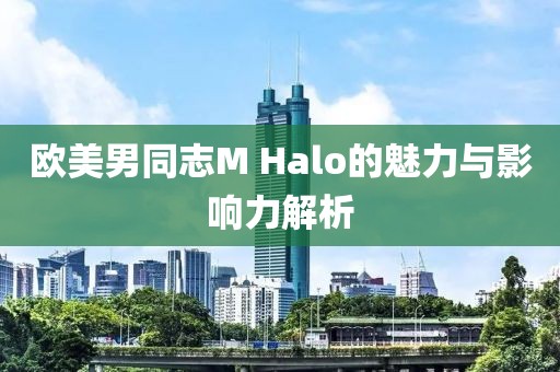 歐美男同志M Halo的魅力與影響力解析