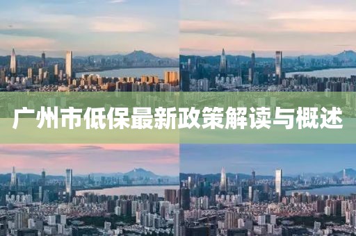 廣州市低保最新政策解讀與概述