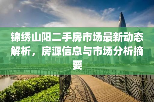 錦繡山陽二手房市場最新動態(tài)解析，房源信息與市場分析摘要