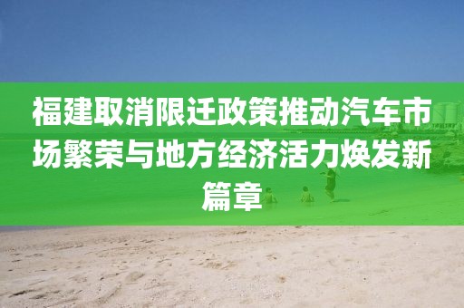 福建取消限遷政策推動汽車市場繁榮與地方經(jīng)濟活力煥發(fā)新篇章