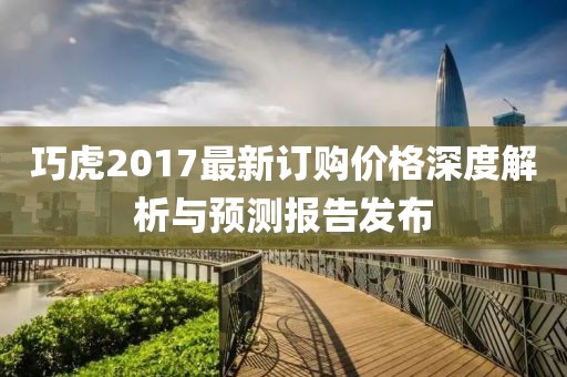 巧虎2017最新訂購價格深度解析與預(yù)測報告發(fā)布