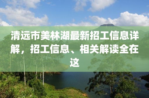 清遠市美林湖最新招工信息詳解，招工信息、相關解讀全在這