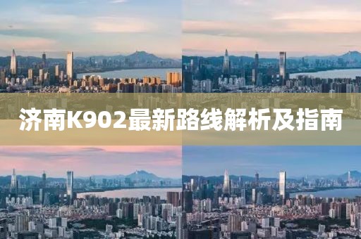 濟(jì)南K902最新路線解析及指南