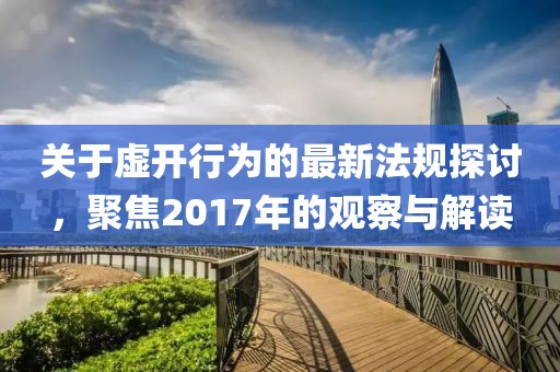 關(guān)于虛開行為的最新法規(guī)探討，聚焦2017年的觀察與解讀