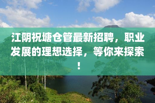 江陰祝塘倉管最新招聘，職業(yè)發(fā)展的理想選擇，等你來探索！