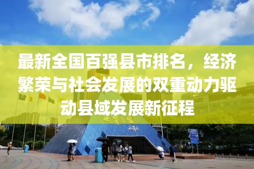 最新全國(guó)百?gòu)?qiáng)縣市排名，經(jīng)濟(jì)繁榮與社會(huì)發(fā)展的雙重動(dòng)力驅(qū)動(dòng)縣域發(fā)展新征程