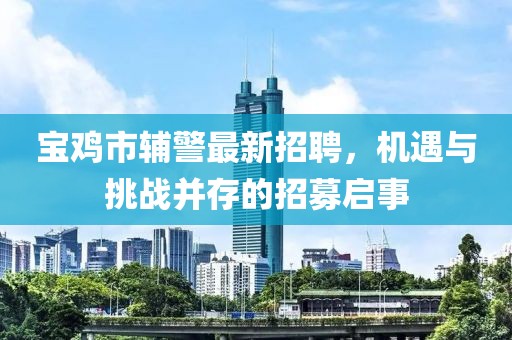 寶雞市輔警最新招聘，機遇與挑戰(zhàn)并存的招募啟事