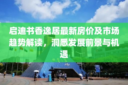 啟迪書香逸居最新房價及市場趨勢解讀，洞悉發(fā)展前景與機遇