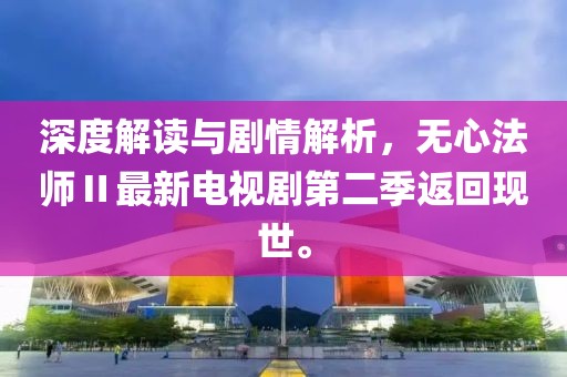 深度解讀與劇情解析，無心法師Ⅱ最新電視劇第二季返回現(xiàn)世。