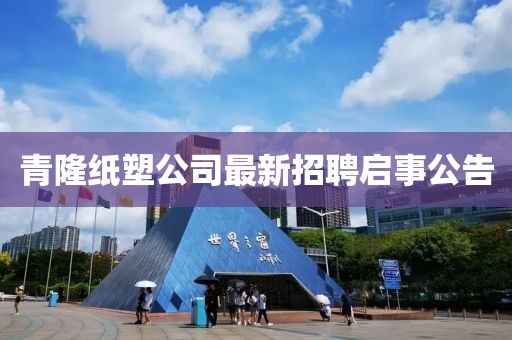 青隆紙塑公司最新招聘啟事公告