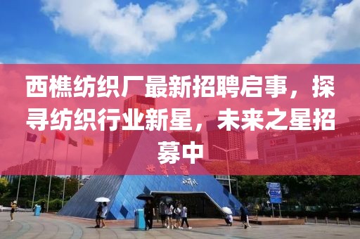 西樵紡織廠最新招聘啟事，探尋紡織行業(yè)新星，未來之星招募中