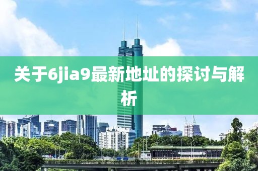 關(guān)于6jia9最新地址的探討與解析