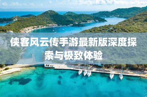 俠客風云傳手游最新版深度探索與極致體驗