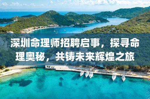 深圳命理師招聘啟事，探尋命理奧秘，共鑄未來輝煌之旅