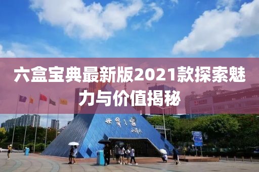 六盒寶典最新版2021款探索魅力與價值揭秘