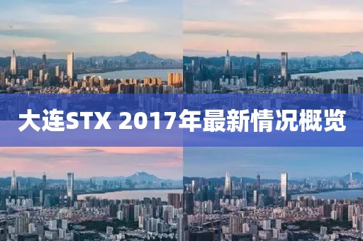 大連STX 2017年最新情況概覽