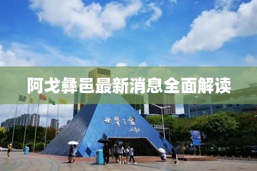 阿戈彝邑最新消息全面解讀