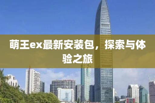 萌王ex最新安裝包，探索與體驗(yàn)之旅