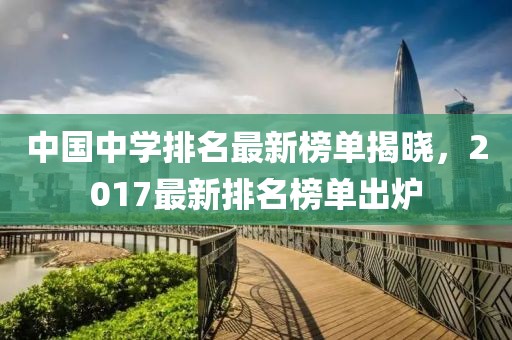 中國中學排名最新榜單揭曉，2017最新排名榜單出爐