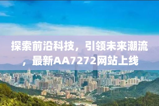 探索前沿科技，引領(lǐng)未來(lái)潮流，最新AA7272網(wǎng)站上線(xiàn)