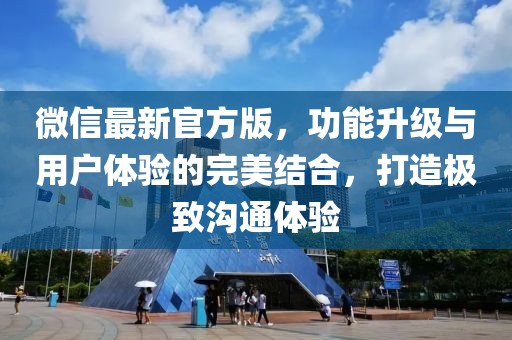 微信最新官方版，功能升級與用戶體驗的完美結(jié)合，打造極致溝通體驗