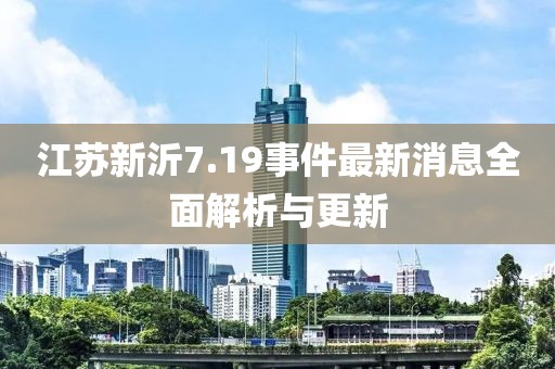 江蘇新沂7.19事件最新消息全面解析與更新