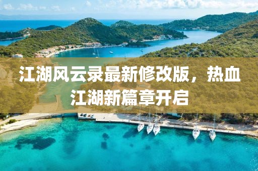 江湖風(fēng)云錄最新修改版，熱血江湖新篇章開啟