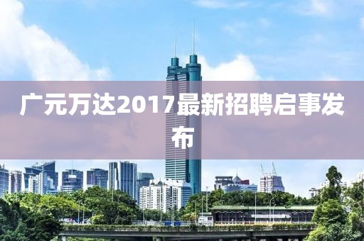 廣元萬達2017最新招聘啟事發(fā)布