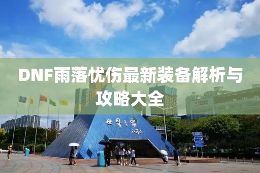 DNF雨落憂傷最新裝備解析與攻略大全