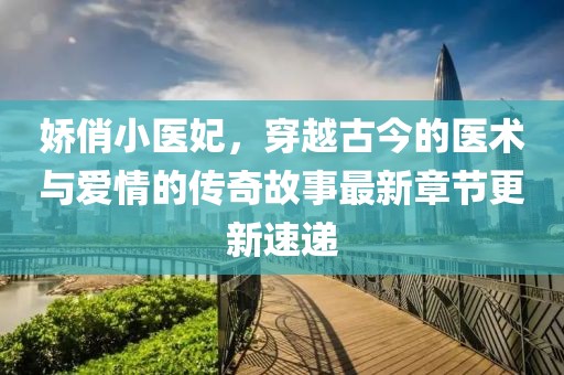 嬌俏小醫(yī)妃，穿越古今的醫(yī)術與愛情的傳奇故事最新章節(jié)更新速遞