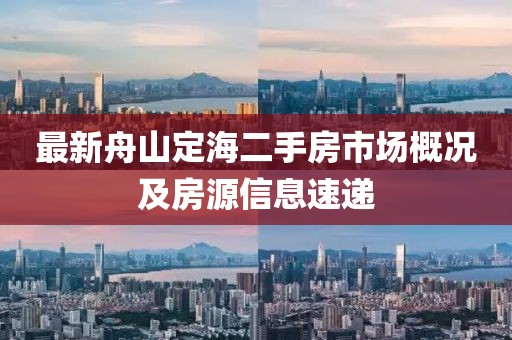 最新舟山定海二手房市場(chǎng)概況及房源信息速遞