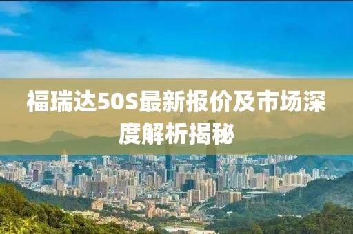 福瑞達50S最新報價及市場深度解析揭秘