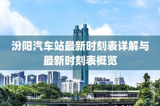 汾陽汽車站最新時刻表詳解與最新時刻表概覽