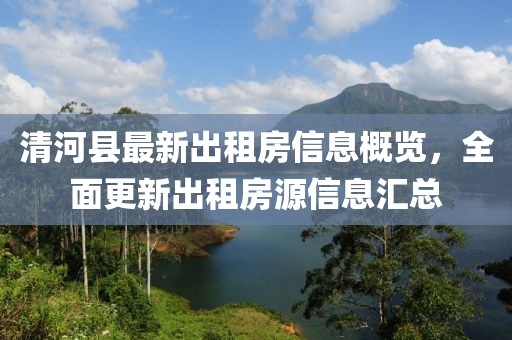 清河縣最新出租房信息概覽，全面更新出租房源信息匯總