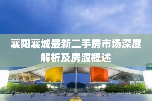 襄陽襄城最新二手房市場深度解析及房源概述